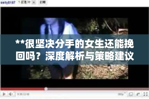 **很坚决分手的女生还能挽回吗？深度解析与策略建议**