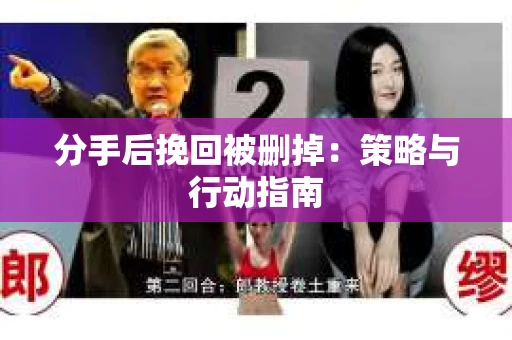 分手后挽回被删掉：策略与行动指南