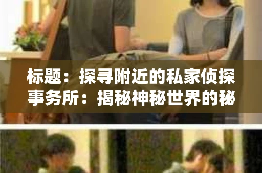 标题：探寻附近的私家侦探事务所：揭秘神秘世界的秘密通道