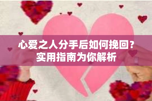 心爱之人分手后如何挽回？实用指南为你解析