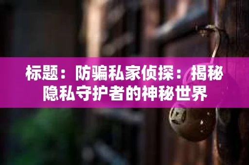 标题：防骗私家侦探：揭秘隐私守护者的神秘世界