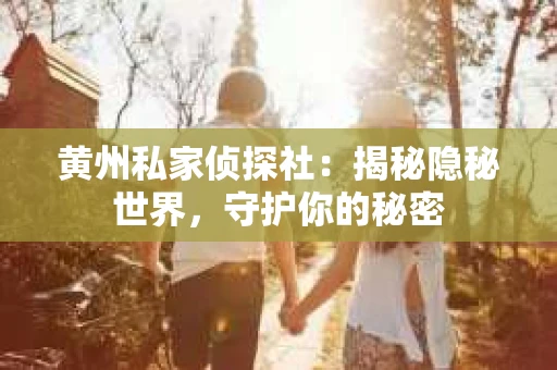 黄州私家侦探社：揭秘隐秘世界，守护你的秘密