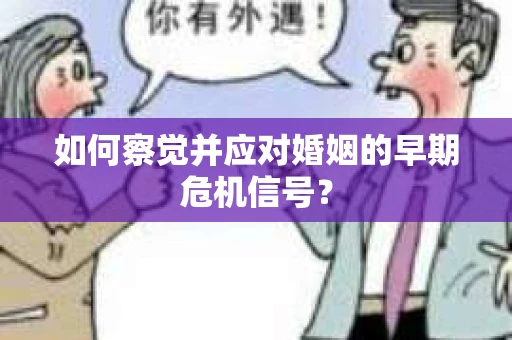 如何察觉并应对婚姻的早期危机信号？