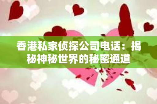 香港私家侦探公司电话：揭秘神秘世界的秘密通道