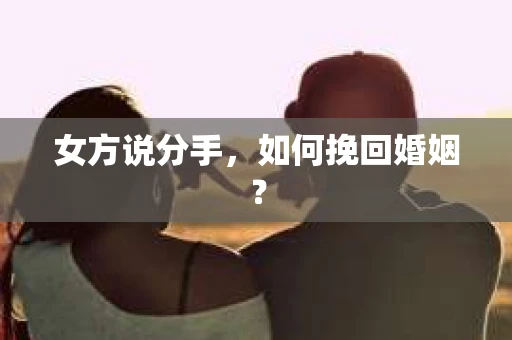 女方说分手，如何挽回婚姻？