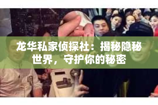 龙华私家侦探社：揭秘隐秘世界，守护你的秘密