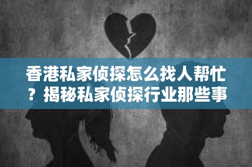 香港私家侦探怎么找人帮忙？揭秘私家侦探行业那些事儿