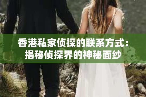 香港私家侦探的联系方式：揭秘侦探界的神秘面纱