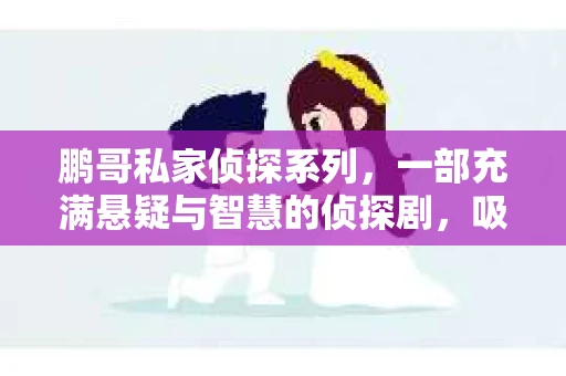鹏哥私家侦探系列，一部充满悬疑与智慧的侦探剧，吸引了无数观众的眼球。今天，就让我带你走进这个充满神秘色彩的侦探世界，一起在线观看鹏哥私家侦探系列，感受那扣人心弦的故事情节。