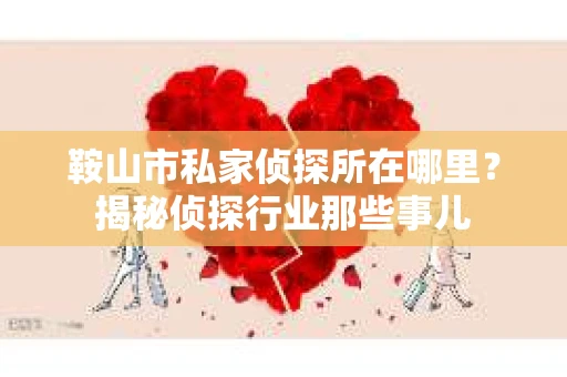 鞍山市私家侦探所在哪里？揭秘侦探行业那些事儿