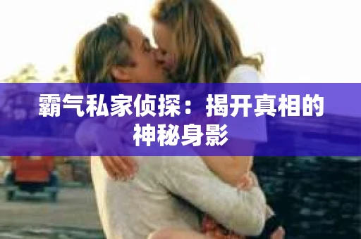 霸气私家侦探：揭开真相的神秘身影