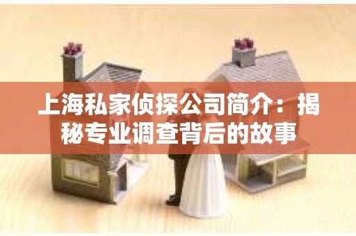 上海私家侦探公司简介:揭秘专业调查背后的故事 上海私家侦探公司简介:揭秘专业调查背后的故事
