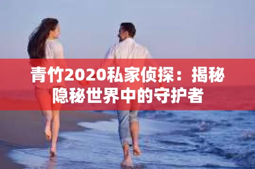 青竹2020私家侦探：揭秘隐秘世界中的守护者
