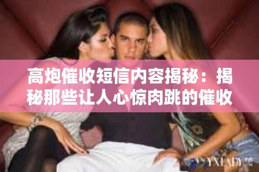 高炮催收短信内容揭秘：揭秘那些让人心惊肉跳的催收手段