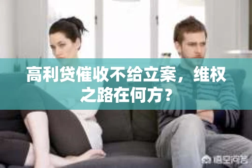 高利贷催收不给立案，维权之路在何方？