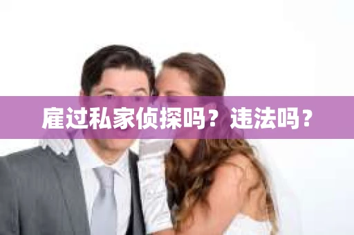 雇过私家侦探吗？违法吗？
