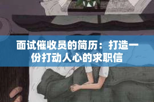 面试催收员的简历：打造一份打动人心的求职信