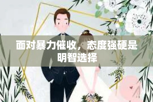 面对暴力催收，态度强硬是明智选择