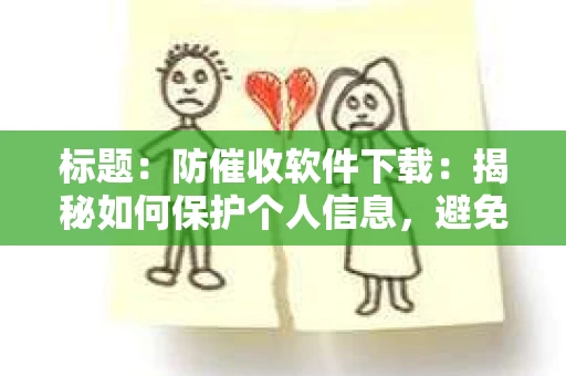标题：防催收软件下载：揭秘如何保护个人信息，避免骚扰电话