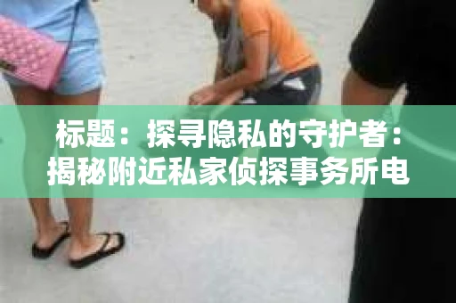 标题：探寻隐私的守护者：揭秘附近私家侦探事务所电话