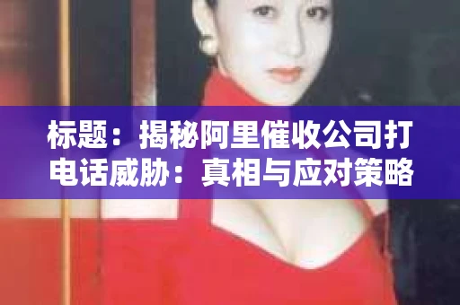标题：揭秘阿里催收公司打电话威胁：真相与应对策略