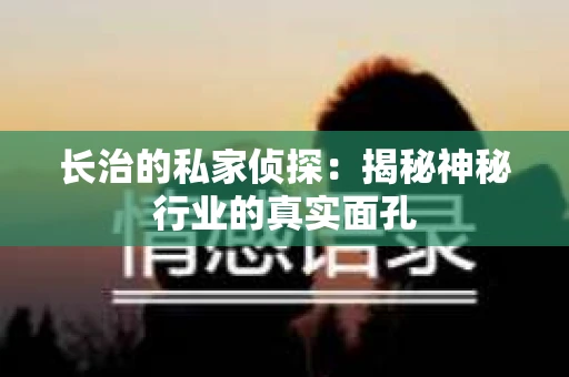 长治的私家侦探：揭秘神秘行业的真实面孔