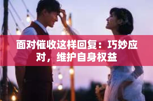 面对催收这样回复：巧妙应对，维护自身权益
