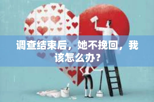 调查结束后，她不挽回，我该怎么办？