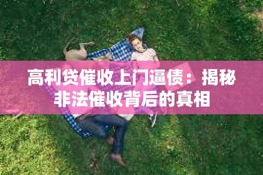 高利贷催收上门逼债：揭秘非法催收背后的真相