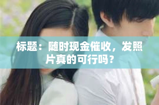 标题：随时现金催收，发照片真的可行吗？