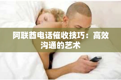阿联酋电话催收技巧：高效沟通的艺术