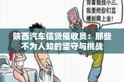 陕西汽车信贷催收员：那些不为人知的坚守与挑战