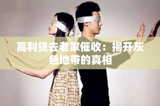 高利贷去老家催收：揭开灰色地带的真相