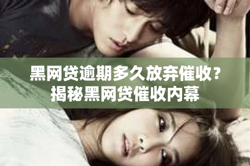 黑网贷逾期多久放弃催收？揭秘黑网贷催收内幕
