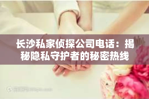 长沙私家侦探公司电话：揭秘隐私守护者的秘密热线