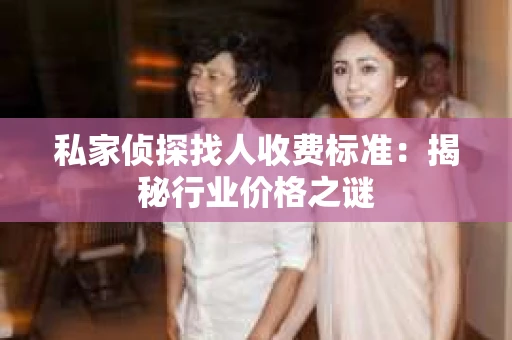 私家侦探找人收费标准：揭秘行业价格之谜