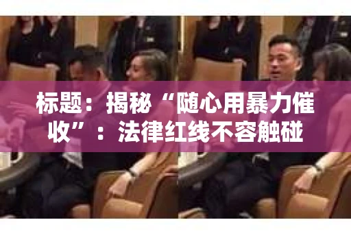 标题：揭秘“随心用暴力催收”：法律红线不容触碰