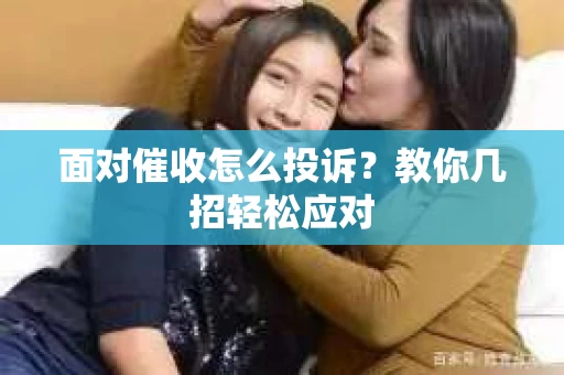 面对催收怎么投诉？教你几招轻松应对