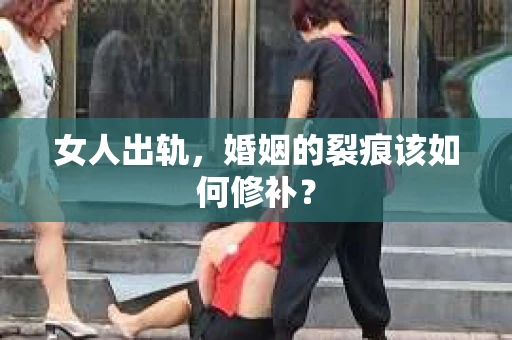 女人出轨，婚姻的裂痕该如何修补？