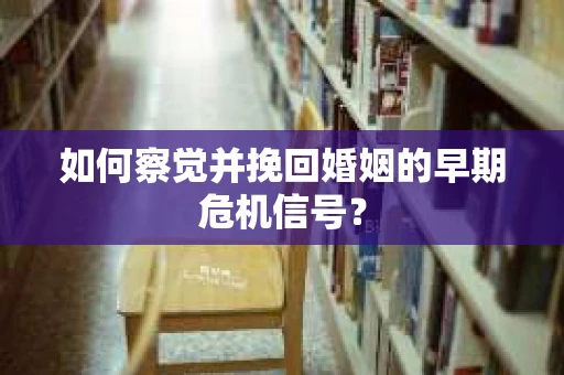 如何察觉并挽回婚姻的早期危机信号? 如何察觉并挽回婚姻的早期危机信号?