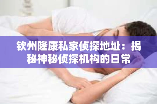 钦州隆康私家侦探地址：揭秘神秘侦探机构的日常