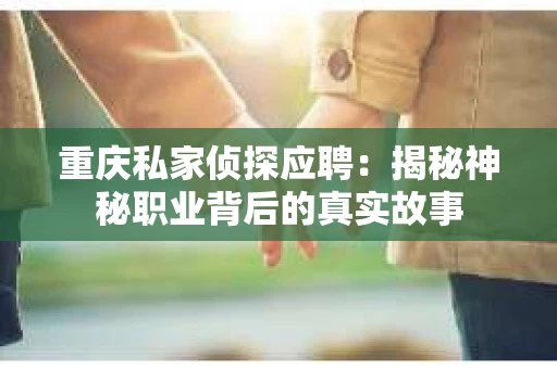 重庆私家侦探应聘：揭秘神秘职业背后的真实故事