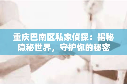 重庆巴南区私家侦探：揭秘隐秘世界，守护你的秘密