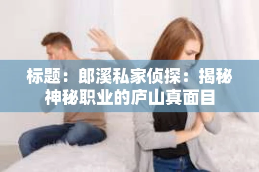 标题：郎溪私家侦探：揭秘神秘职业的庐山真面目