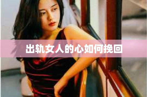出轨女人的心如何挽回
