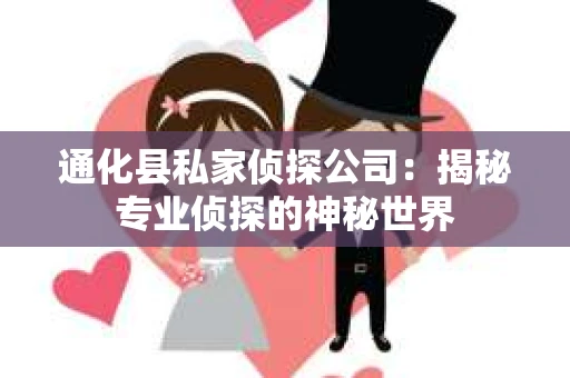 通化县私家侦探公司：揭秘专业侦探的神秘世界