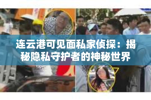 连云港可见面私家侦探：揭秘隐私守护者的神秘世界