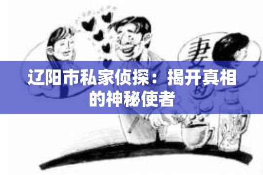 辽阳市私家侦探：揭开真相的神秘使者
