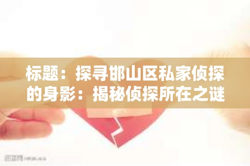 标题：探寻邯山区私家侦探的身影：揭秘侦探所在之谜