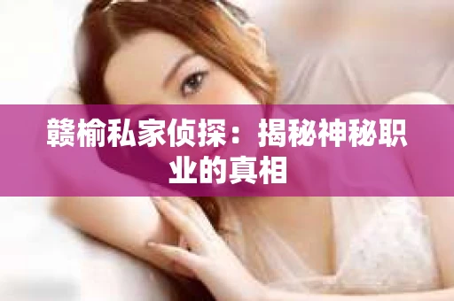 赣榆私家侦探：揭秘神秘职业的真相